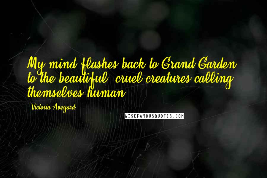Victoria Aveyard Quotes: My mind flashes back to Grand Garden, to the beautiful, cruel creatures calling themselves human.