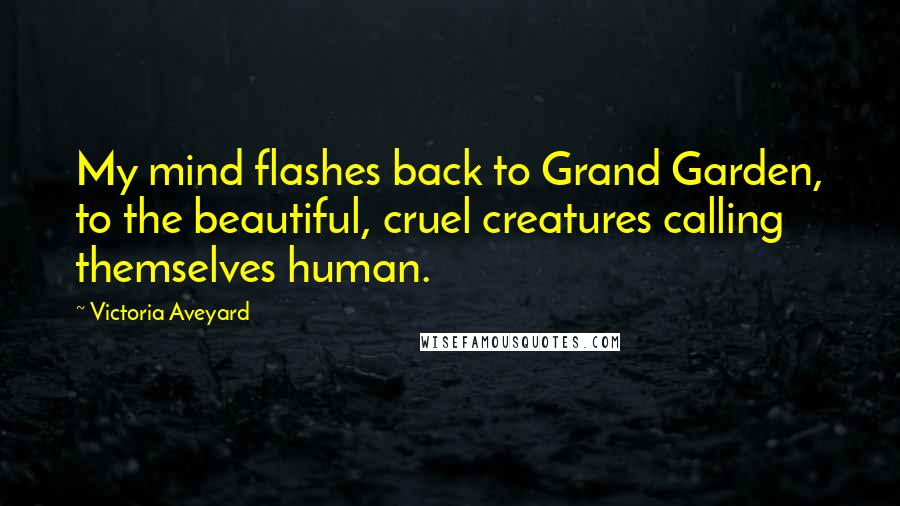 Victoria Aveyard Quotes: My mind flashes back to Grand Garden, to the beautiful, cruel creatures calling themselves human.