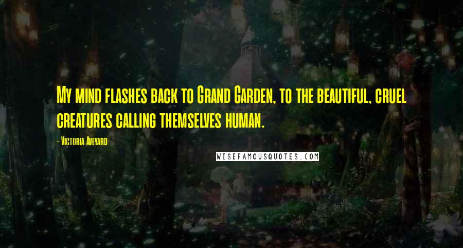 Victoria Aveyard Quotes: My mind flashes back to Grand Garden, to the beautiful, cruel creatures calling themselves human.