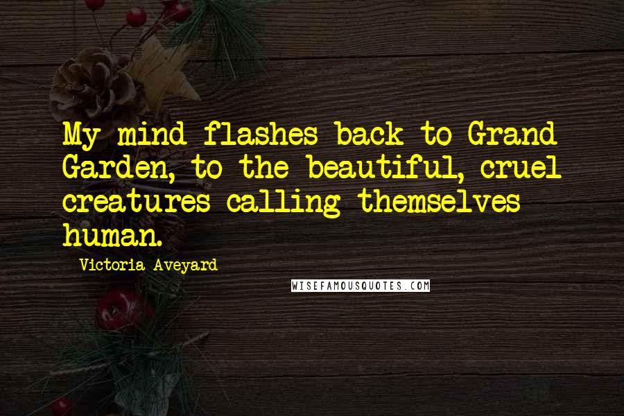 Victoria Aveyard Quotes: My mind flashes back to Grand Garden, to the beautiful, cruel creatures calling themselves human.
