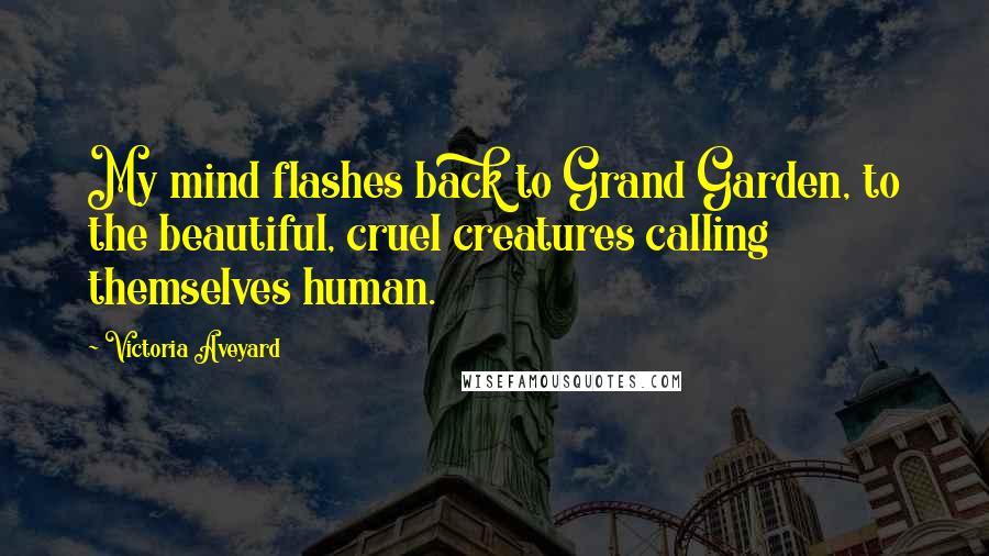 Victoria Aveyard Quotes: My mind flashes back to Grand Garden, to the beautiful, cruel creatures calling themselves human.