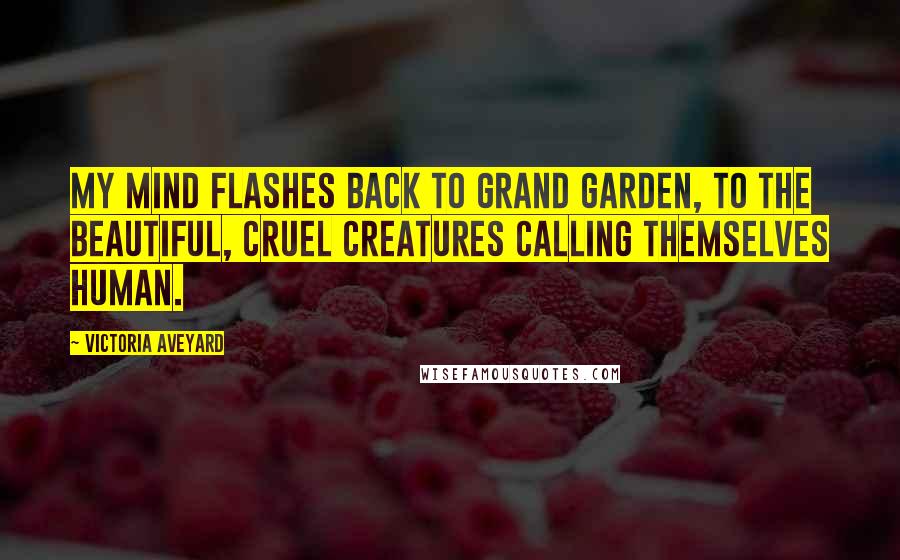 Victoria Aveyard Quotes: My mind flashes back to Grand Garden, to the beautiful, cruel creatures calling themselves human.