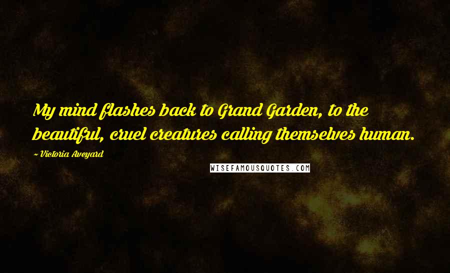 Victoria Aveyard Quotes: My mind flashes back to Grand Garden, to the beautiful, cruel creatures calling themselves human.