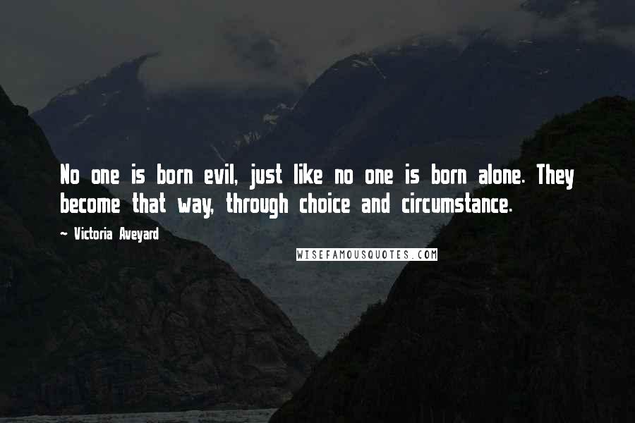 Victoria Aveyard Quotes: No one is born evil, just like no one is born alone. They become that way, through choice and circumstance.