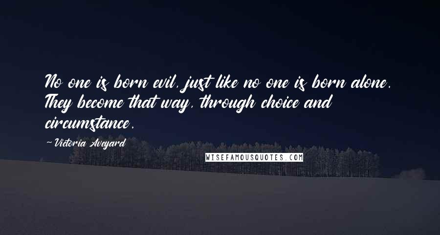 Victoria Aveyard Quotes: No one is born evil, just like no one is born alone. They become that way, through choice and circumstance.