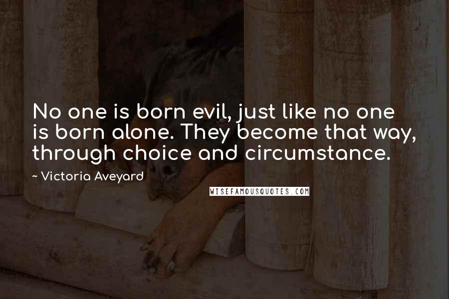 Victoria Aveyard Quotes: No one is born evil, just like no one is born alone. They become that way, through choice and circumstance.