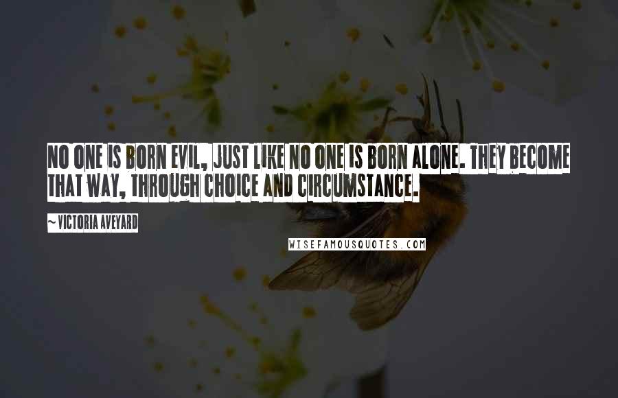 Victoria Aveyard Quotes: No one is born evil, just like no one is born alone. They become that way, through choice and circumstance.