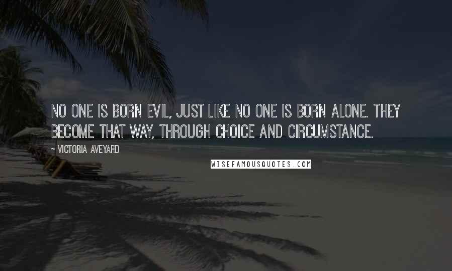 Victoria Aveyard Quotes: No one is born evil, just like no one is born alone. They become that way, through choice and circumstance.