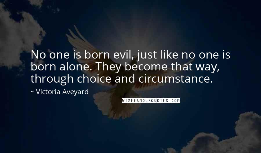 Victoria Aveyard Quotes: No one is born evil, just like no one is born alone. They become that way, through choice and circumstance.