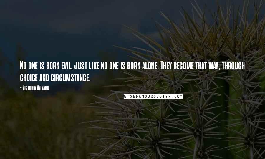 Victoria Aveyard Quotes: No one is born evil, just like no one is born alone. They become that way, through choice and circumstance.