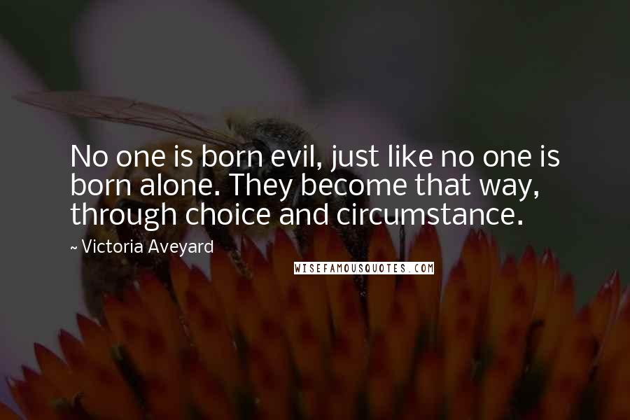 Victoria Aveyard Quotes: No one is born evil, just like no one is born alone. They become that way, through choice and circumstance.