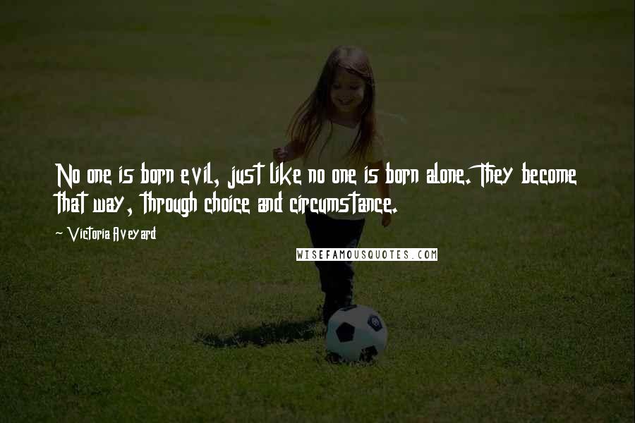 Victoria Aveyard Quotes: No one is born evil, just like no one is born alone. They become that way, through choice and circumstance.