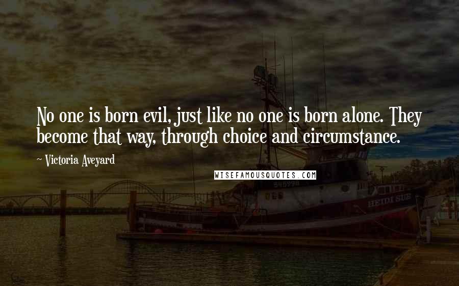Victoria Aveyard Quotes: No one is born evil, just like no one is born alone. They become that way, through choice and circumstance.