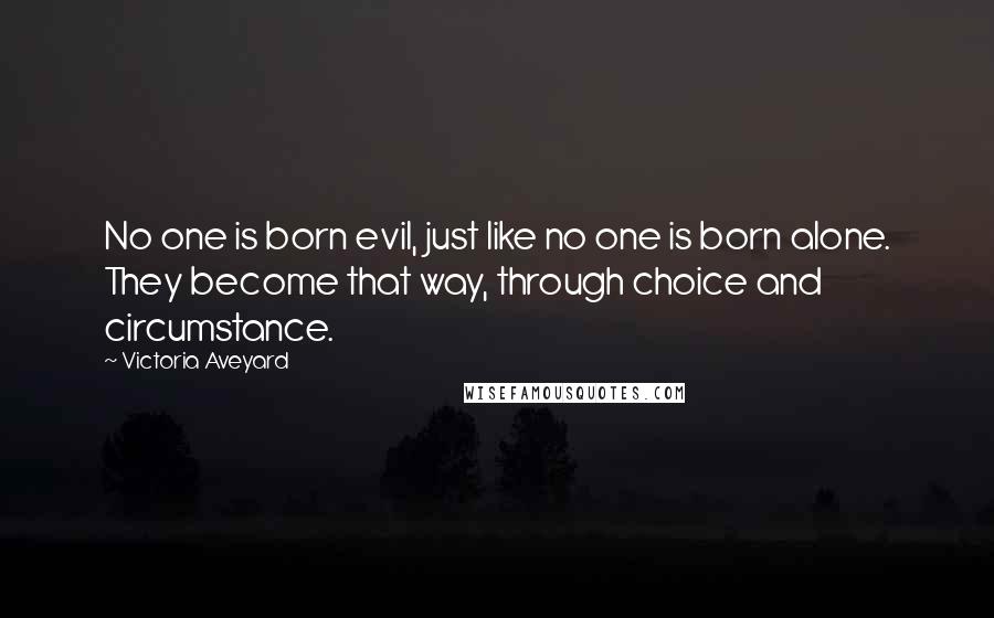 Victoria Aveyard Quotes: No one is born evil, just like no one is born alone. They become that way, through choice and circumstance.