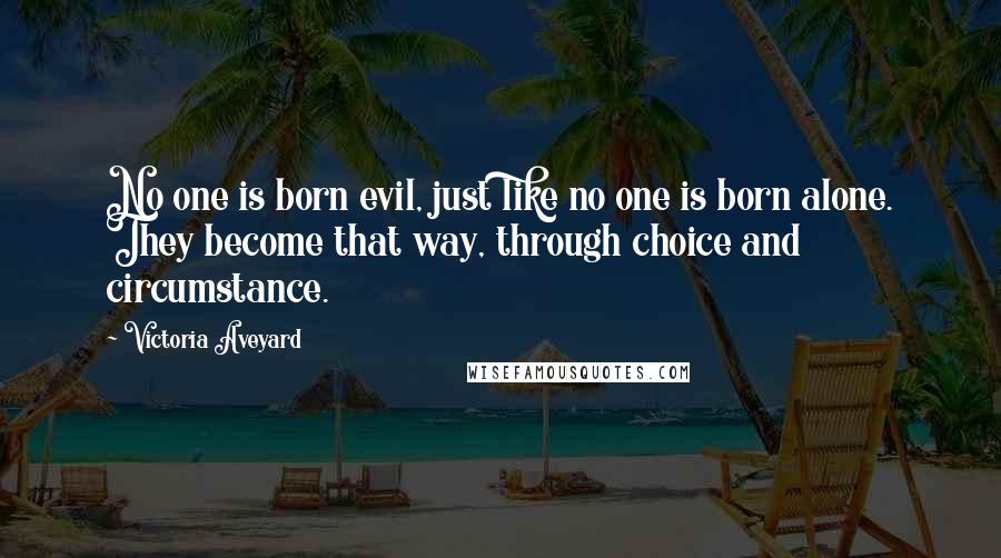 Victoria Aveyard Quotes: No one is born evil, just like no one is born alone. They become that way, through choice and circumstance.