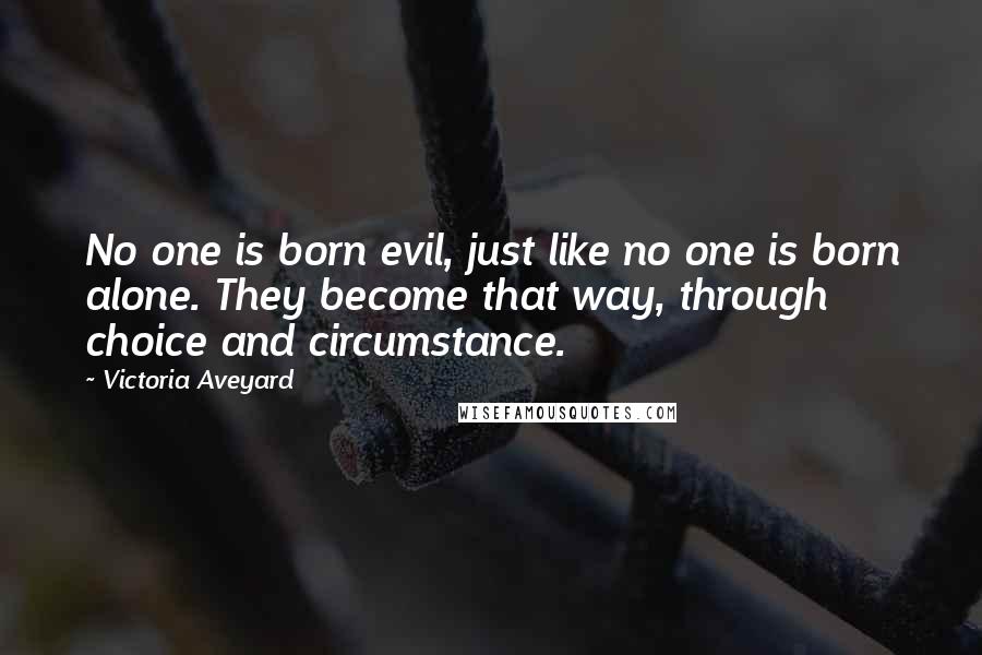 Victoria Aveyard Quotes: No one is born evil, just like no one is born alone. They become that way, through choice and circumstance.