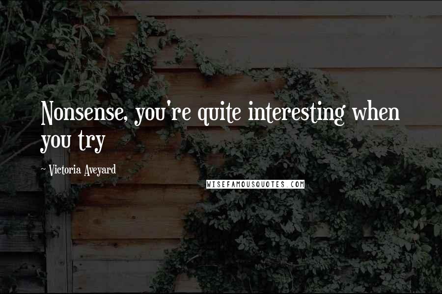 Victoria Aveyard Quotes: Nonsense, you're quite interesting when you try