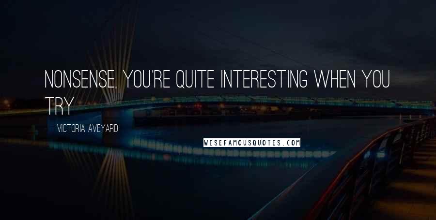 Victoria Aveyard Quotes: Nonsense, you're quite interesting when you try