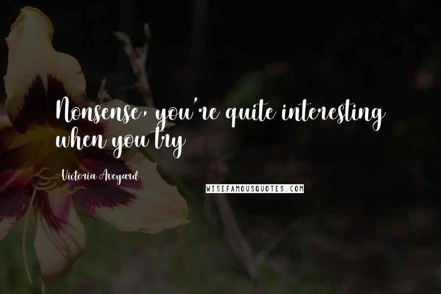 Victoria Aveyard Quotes: Nonsense, you're quite interesting when you try