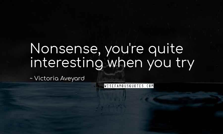 Victoria Aveyard Quotes: Nonsense, you're quite interesting when you try