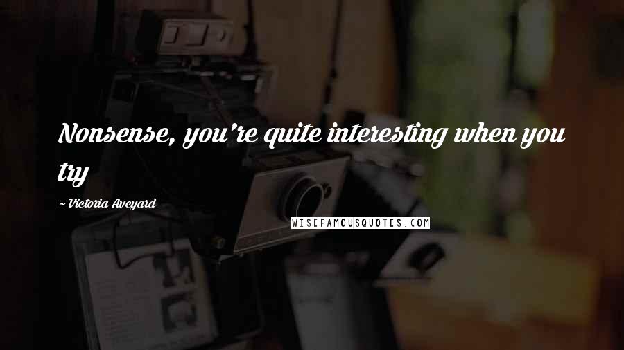 Victoria Aveyard Quotes: Nonsense, you're quite interesting when you try