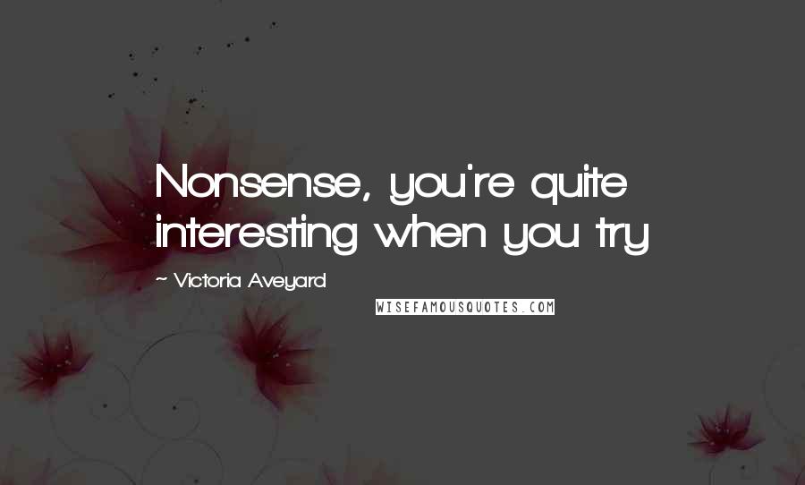Victoria Aveyard Quotes: Nonsense, you're quite interesting when you try