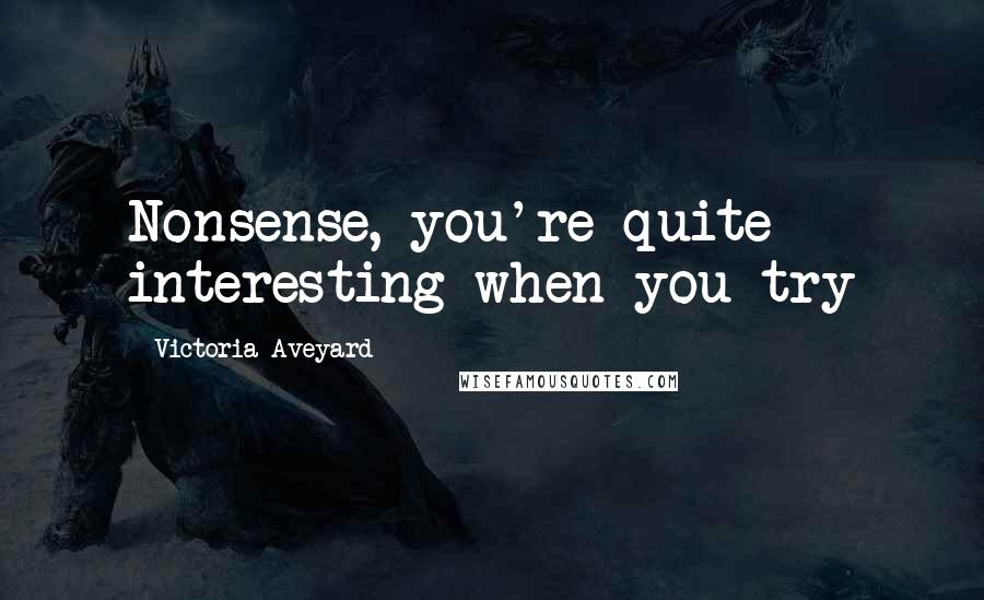 Victoria Aveyard Quotes: Nonsense, you're quite interesting when you try