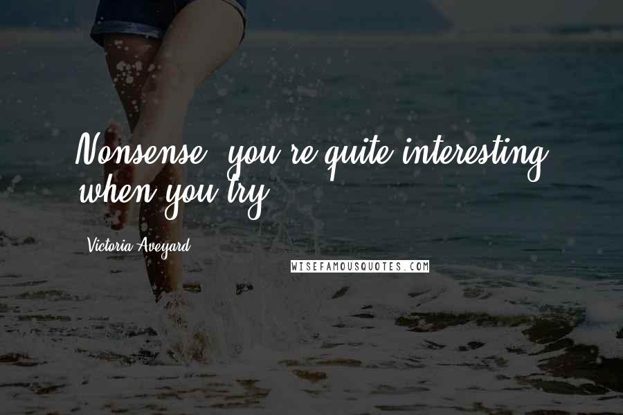 Victoria Aveyard Quotes: Nonsense, you're quite interesting when you try