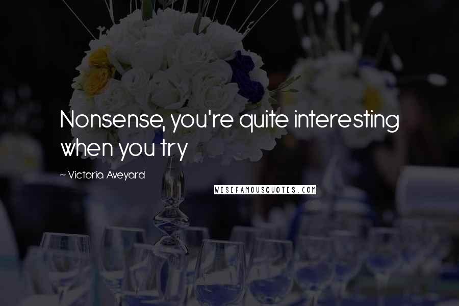 Victoria Aveyard Quotes: Nonsense, you're quite interesting when you try