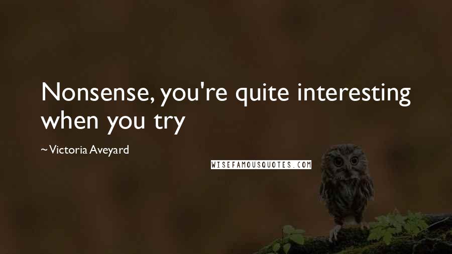 Victoria Aveyard Quotes: Nonsense, you're quite interesting when you try