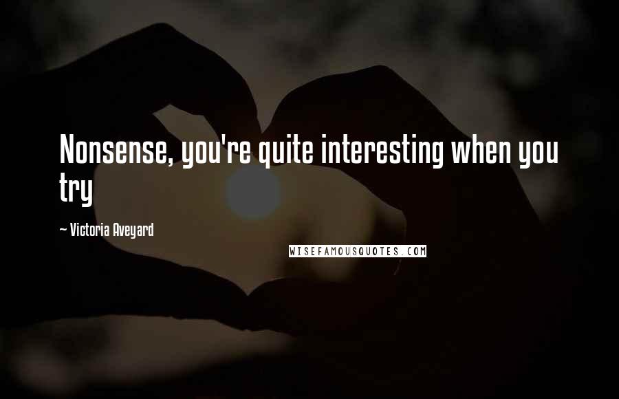 Victoria Aveyard Quotes: Nonsense, you're quite interesting when you try