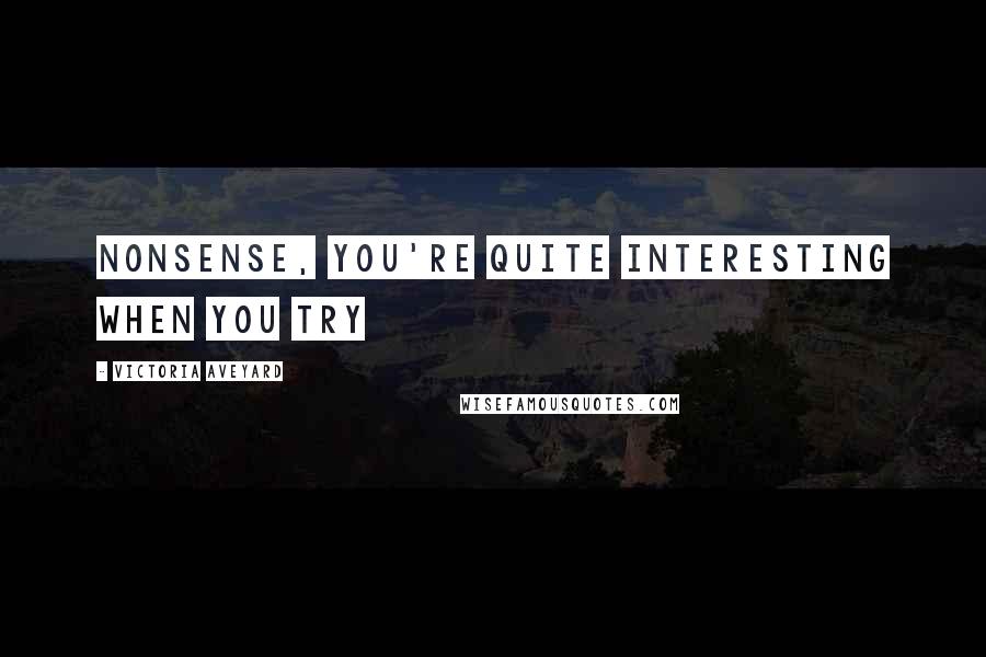 Victoria Aveyard Quotes: Nonsense, you're quite interesting when you try
