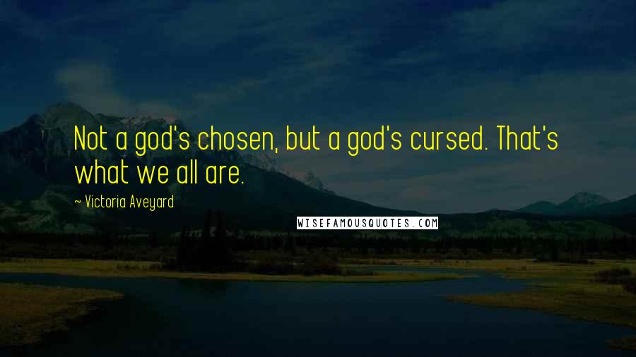 Victoria Aveyard Quotes: Not a god's chosen, but a god's cursed. That's what we all are.
