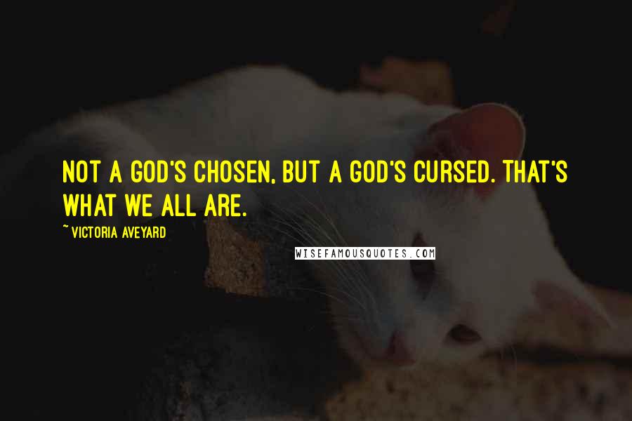 Victoria Aveyard Quotes: Not a god's chosen, but a god's cursed. That's what we all are.