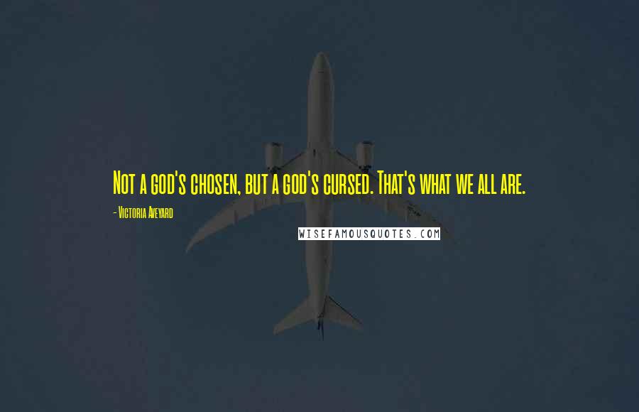 Victoria Aveyard Quotes: Not a god's chosen, but a god's cursed. That's what we all are.