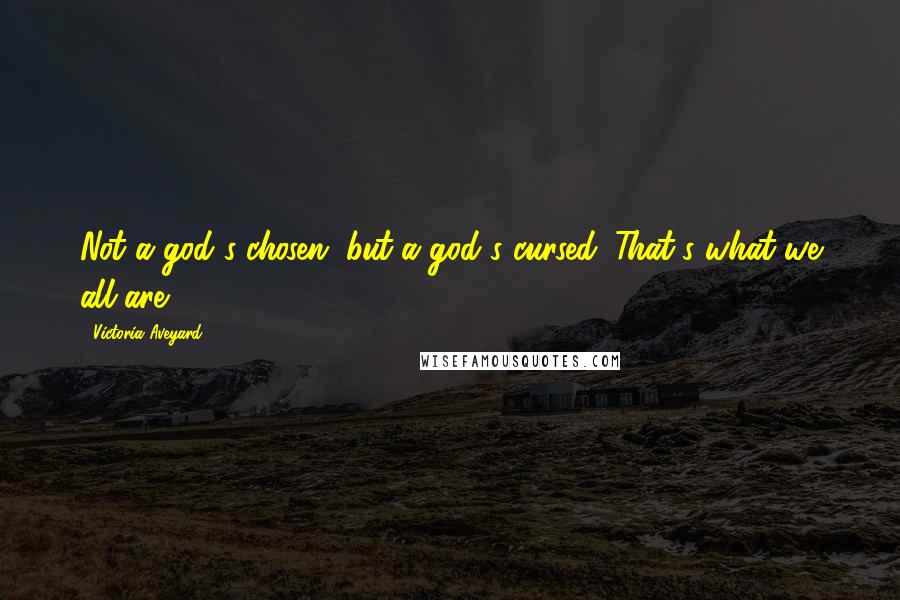Victoria Aveyard Quotes: Not a god's chosen, but a god's cursed. That's what we all are.