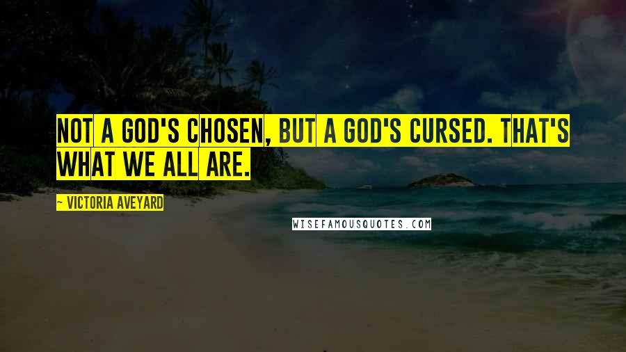 Victoria Aveyard Quotes: Not a god's chosen, but a god's cursed. That's what we all are.