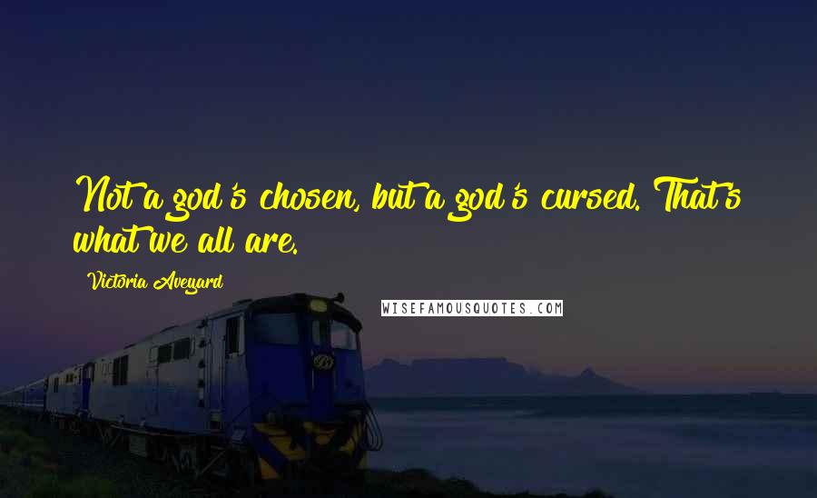 Victoria Aveyard Quotes: Not a god's chosen, but a god's cursed. That's what we all are.