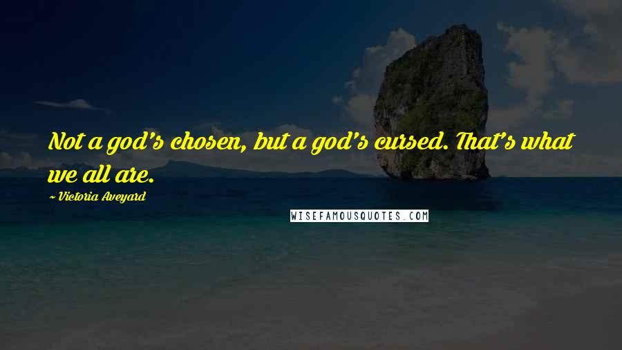 Victoria Aveyard Quotes: Not a god's chosen, but a god's cursed. That's what we all are.