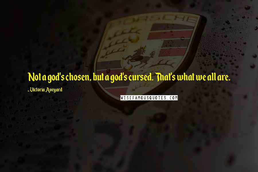 Victoria Aveyard Quotes: Not a god's chosen, but a god's cursed. That's what we all are.