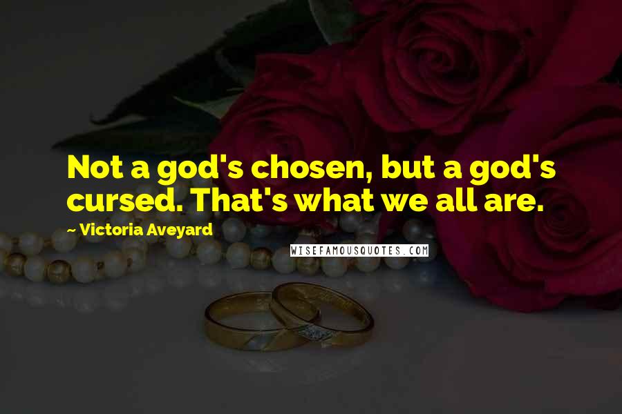 Victoria Aveyard Quotes: Not a god's chosen, but a god's cursed. That's what we all are.