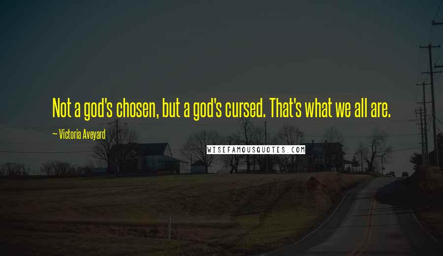 Victoria Aveyard Quotes: Not a god's chosen, but a god's cursed. That's what we all are.