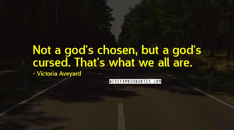 Victoria Aveyard Quotes: Not a god's chosen, but a god's cursed. That's what we all are.