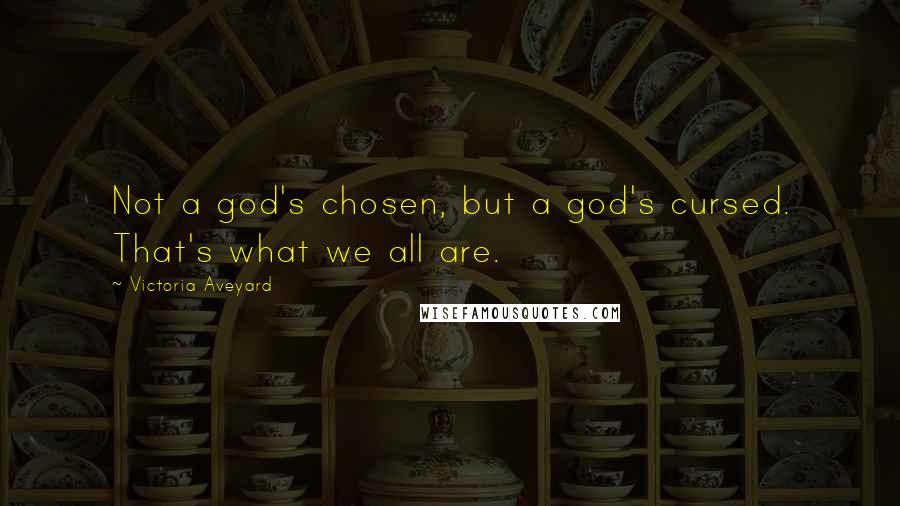 Victoria Aveyard Quotes: Not a god's chosen, but a god's cursed. That's what we all are.