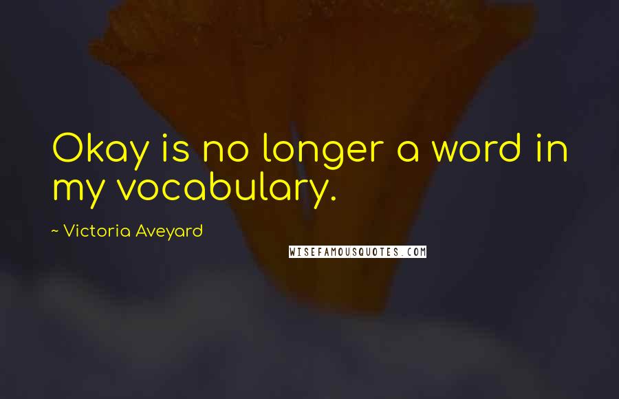 Victoria Aveyard Quotes: Okay is no longer a word in my vocabulary.