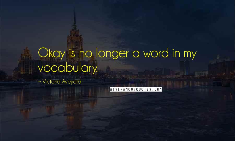Victoria Aveyard Quotes: Okay is no longer a word in my vocabulary.