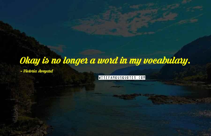 Victoria Aveyard Quotes: Okay is no longer a word in my vocabulary.