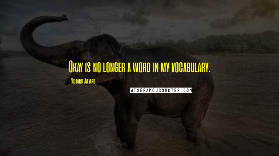 Victoria Aveyard Quotes: Okay is no longer a word in my vocabulary.