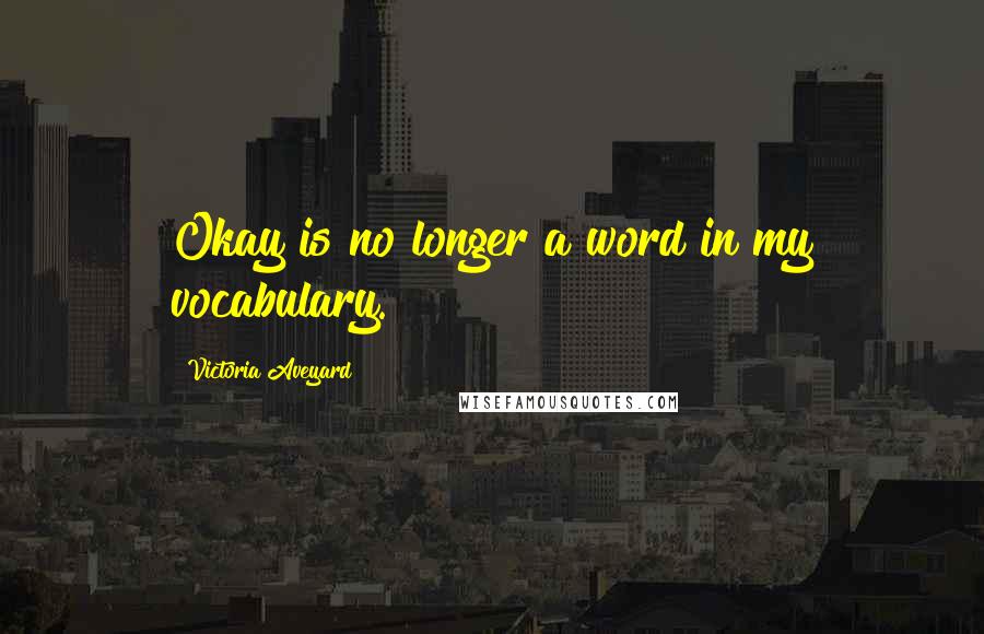 Victoria Aveyard Quotes: Okay is no longer a word in my vocabulary.