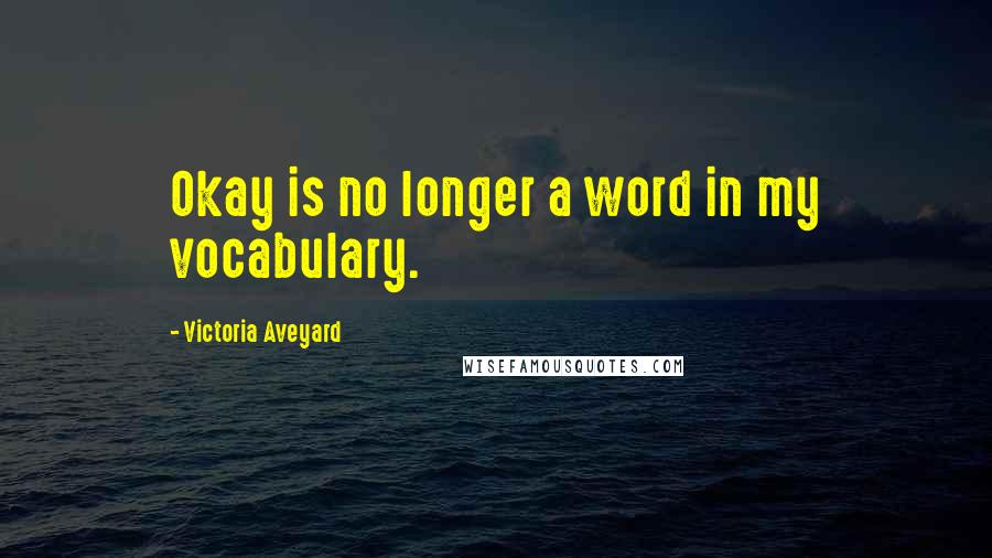 Victoria Aveyard Quotes: Okay is no longer a word in my vocabulary.